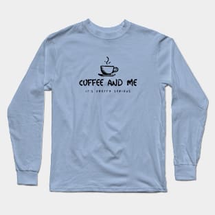 Coffee and me it's pretty serious Long Sleeve T-Shirt